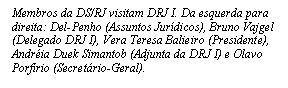 Caixa de texto: Membros da DS/RJ visitam DRJ I. Da esquerda para direita: Del-Penho (Assuntos Jur&iacute;dicos), Bruno Vajgel (Delegado DRJ I), Vera Teresa Balieiro (Presidente), Andr&eacute;ia Duek Simantob (Adjunta da DRJ I) e Olavo Porf&iacute;rio (Secret&aacute;rio-Geral). 